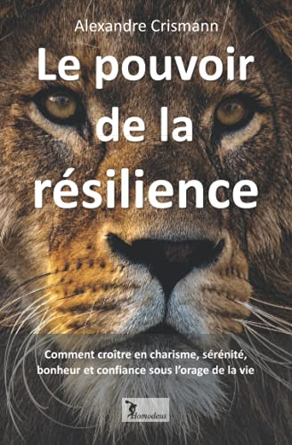 Le pouvoir de la résilience: Comment croître en charisme, sérénité, bonheur et confiance sous l'orag