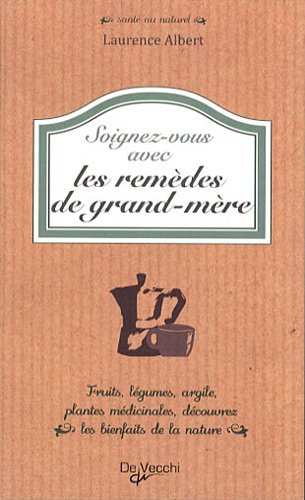 Soignez-vous avec des remèdes de grand-mère : fruits, légumes, argile, plantes médicinales, découvre