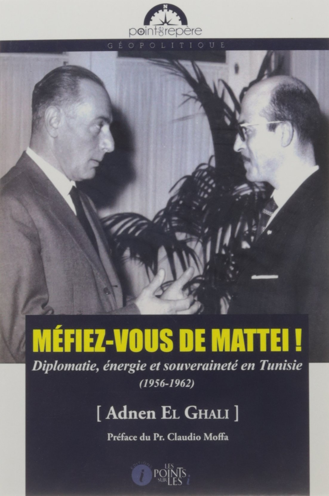 Méfiez-vous de Mattei ! : diplomatie, énergie et souveraineté en Tunisie (1956-1962)