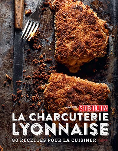 Maison Sibilia, la charcuterie lyonnaise : 80 recettes pour la cuisiner entre tradition et modernité