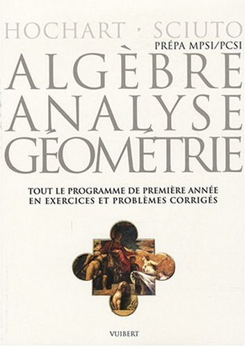 Algèbre, analyse, géométrie : prépa MPSI-PCSI : tout le programme de première année en exercices et 