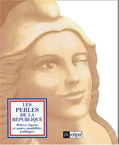 Les perles de la République : bêtises, lapsus et autres amabilités politiques