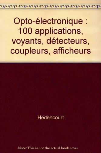 Opto-électronique : 100 applications, voyants, détecteurs, coupleurs, afficheurs