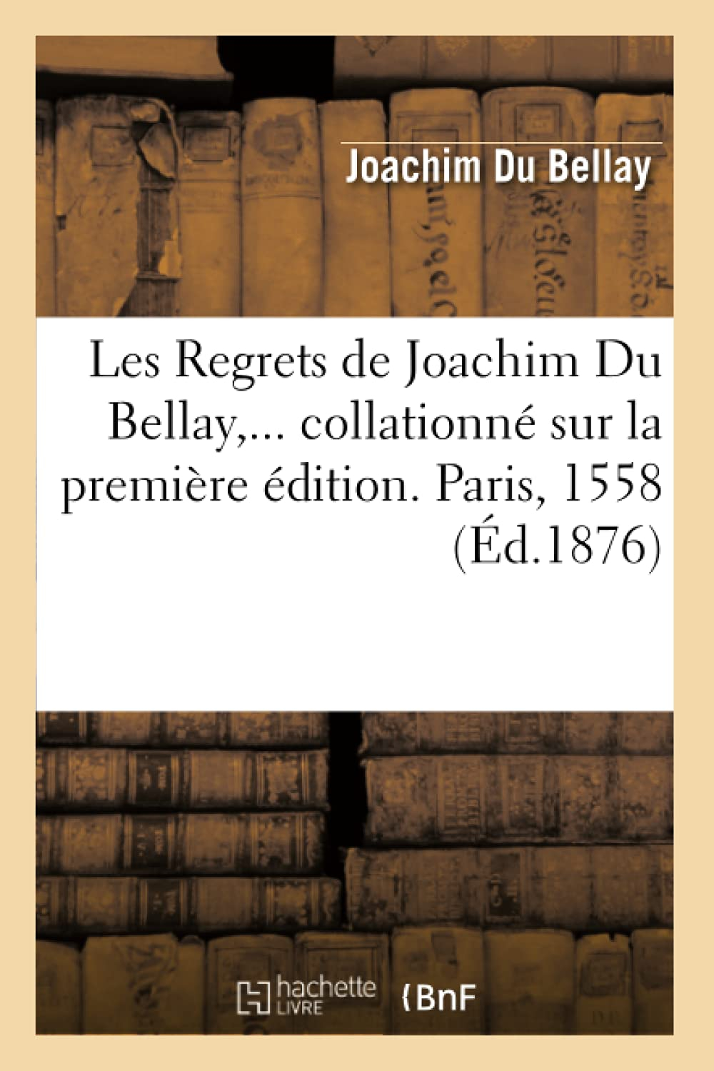 Les Regrets de Joachim Du Bellay, collationné sur la première édition. Paris, 1558 (Ed.1876)