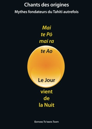 Mai te Po, mai ra te Ao - Le Jour vient de la Nuit: Mythes fondateurs du Tahiti autrefois