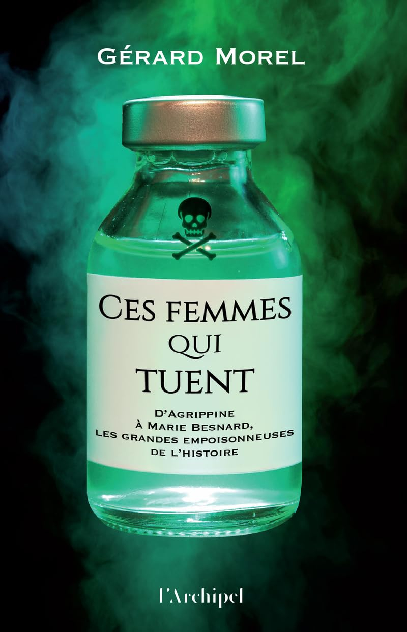 Ces femmes qui tuent : d'Agrippine à Marie Besnard, les grandes empoisonneuses de l'histoire