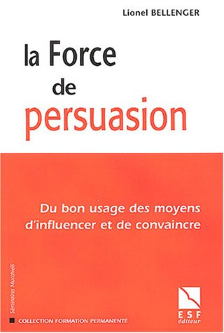 La force de persuasion : du bon usage des moyens d'influencer et de convaincre
