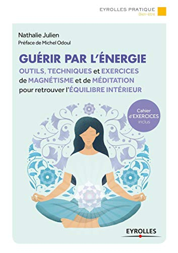 Guérir par l'énergie : outils, techniques et exercices de magnétisme et de méditation pour retrouver