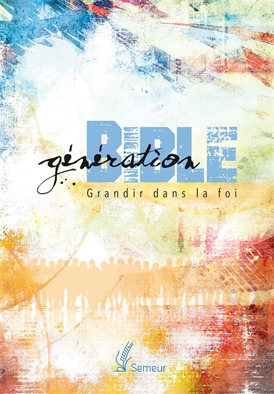 Génération Bible : grandir dans la foi : version du semeur 2015
