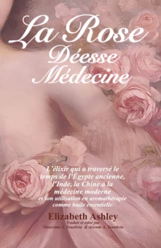 La Rose : Déesse Médecine: L’élixir qui a traversé le temps de l’Égypte ancienne, l'Inde, la Chine à