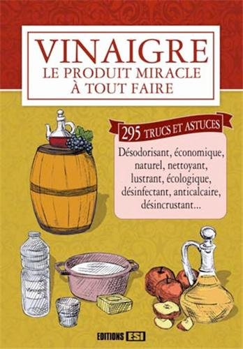 Vinaigre : le produit miracle à tout faire : 295 trucs et astuces