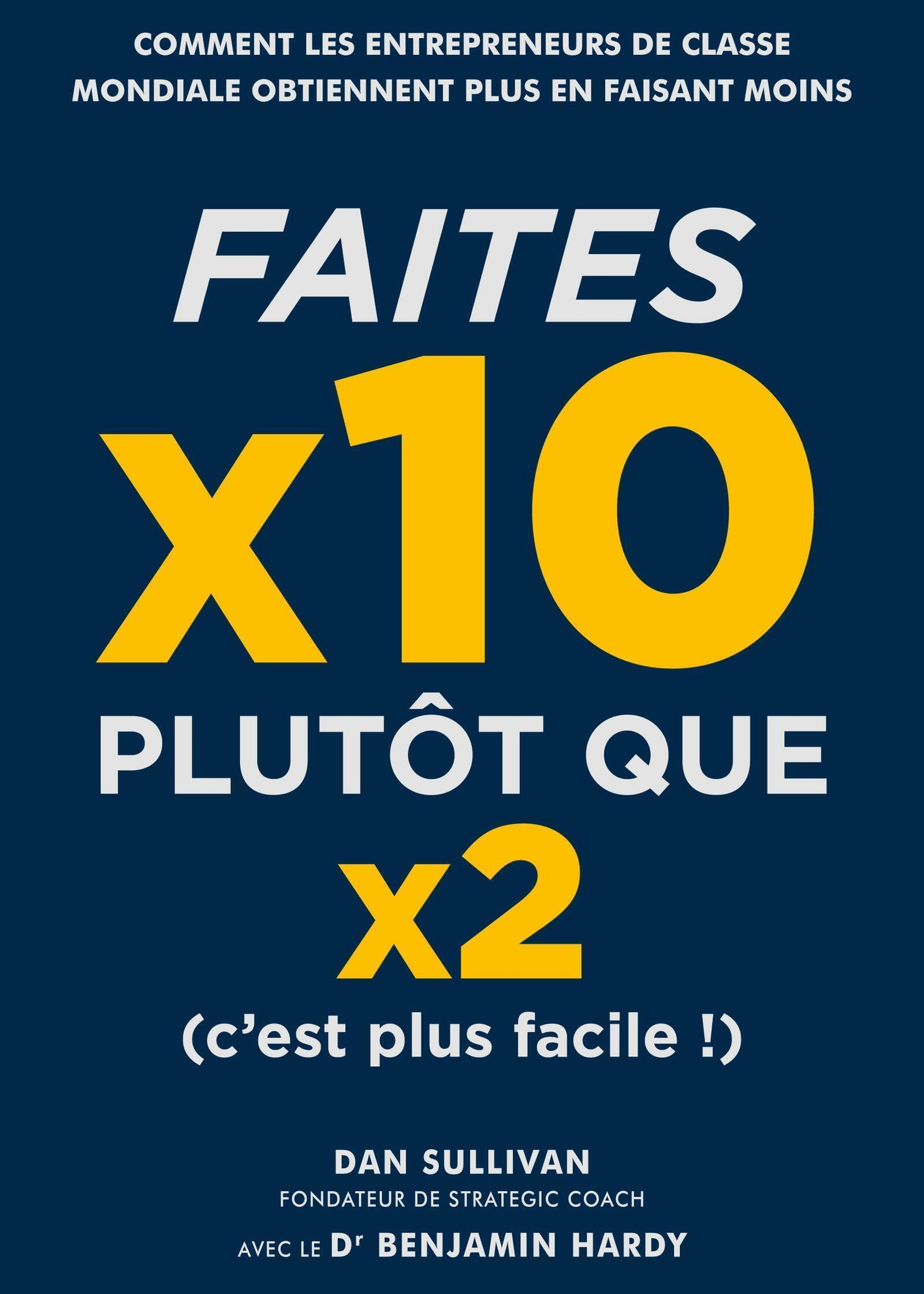 Faites x10 plutôt que x2 (c'est plus facile !) : comment les entrepreneurs de classe mondiale obtien