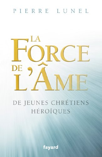 La force de l'âme : de jeunes chrétiens héroïques