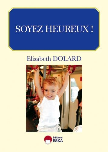Soyez heureux ! : à tous ceux qui aspirent assidûment au bonheur !