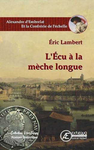 Alexandre d'Embrelat et la confrérie de l'échelle. L'écu à la mèche longue : roman historique