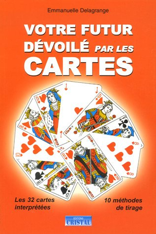 Votre futur dévoilé par les cartes : les 32 cartes interprétées, 10 méthodes de tirage