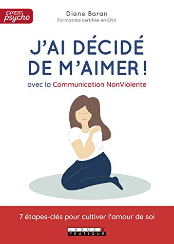 J'ai décidé de m'aimer ! : avec la communication non violente : 7 étapes-clés pour cultiver l'amour 