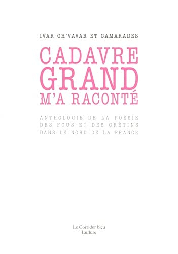 Cadavre grand m'a raconté : anthologie de la poésie des fous et des crétins dans le nord de la Franc