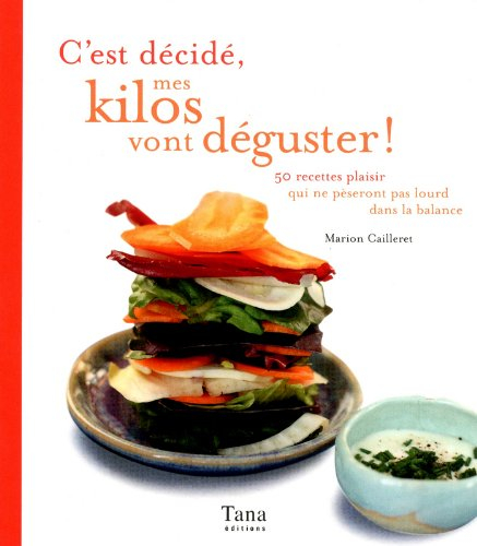 C'est décidé, mes kilos vont déguster ! : 50 recettes plaisir qui ne pèseront pas lourd dans la bala