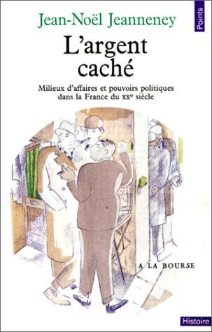 L'argent caché : milieux d'affaires et pouvoirs politiques dans la France du 20e siècle