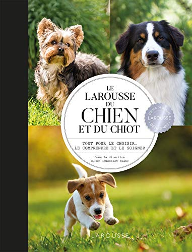 Le Larousse du chien et du chiot : tout pour le choisir, le comprendre et le soigner