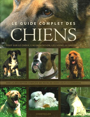 Le guide complet des chiens : tout sur le choix, l'alimentation, les soins, le dressage : avec la de