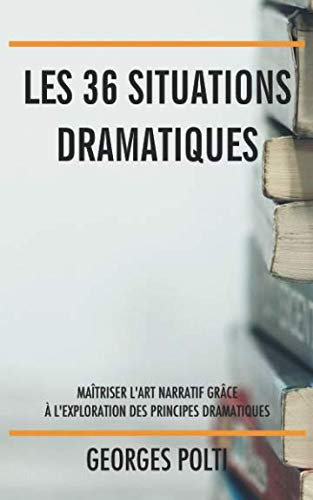 Les 36 situations dramatiques: Maîtriser l?art narratif grâce à l?exploration des principes dramatiq
