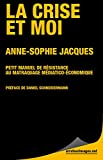 La Crise et moi: Petit manuel de résistance au matraquage médiatico économique