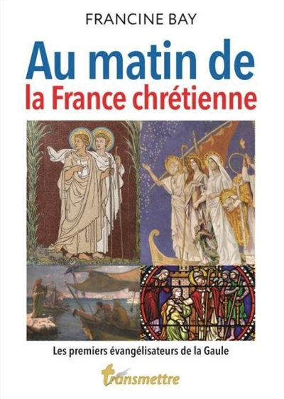 Au matin de la France chrétienne : les premiers évangélisateurs de la Gaule