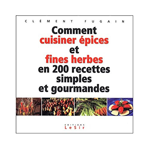 Comment cuisiner épices et fines herbes en 200 recettes simples et gourmandes