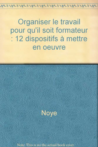 organiser le travail pour qu'il soit formateur : 12 dispositifs à mettre en oeuvre