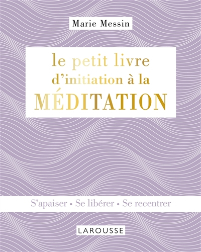 Le petit livre pour méditer en pleine conscience : s'apaiser, se libérer, se recentrer