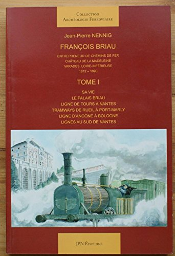 François Briau : entrepreneur de chemins de fer. Vol. 1. Sa vie, le palais Briau, ligne de Tours à N