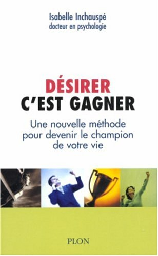 Désirer, c'est gagner : une nouvelle méthode pour devenir le champion de votre vie