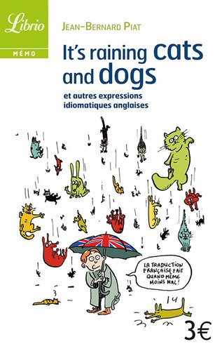 It's raining cats and dogs : et autres expressions idiomatiques anglaises