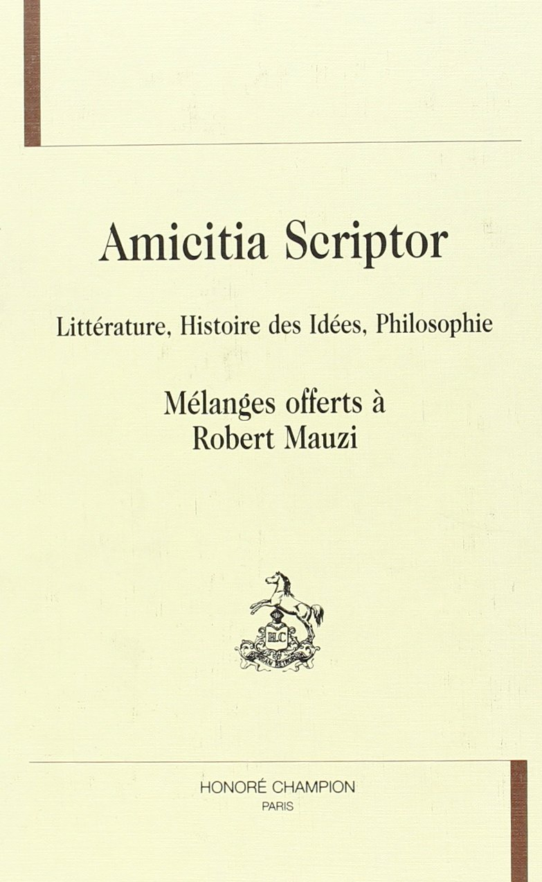 Amicitia scriptor : littérature, histoire des idées, philosophie : mélanges offerts à Robert Mauzi