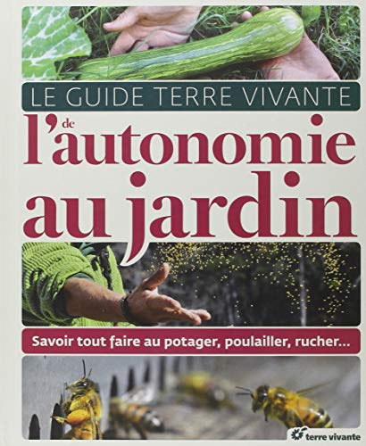 Le guide Terre vivante de l'autonomie au jardin : savoir tout faire au potager, poulailler, rucher..