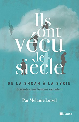 Ils ont vécu le siècle : de la Shoah à la Syrie, soixante-deux témoins racontent