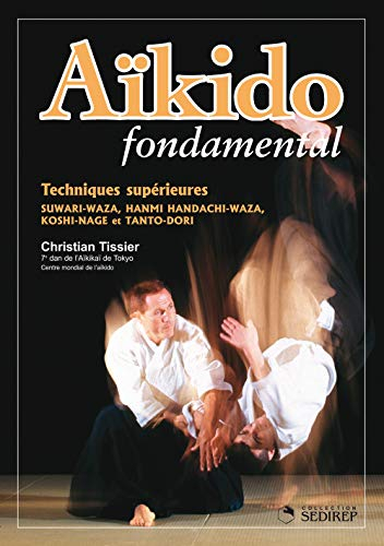 Aïkido fondamental. Vol. 2006. Techniques supérieures : suwari-waza, hanmi handachi-waza, koshi-nage