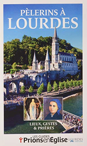 Pèlerins à Lourdes : lieux, gestes & prières