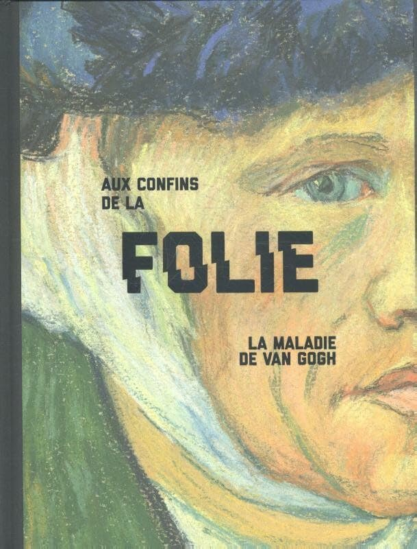 Aux confins de la folie, la maladie de Van Gogh
