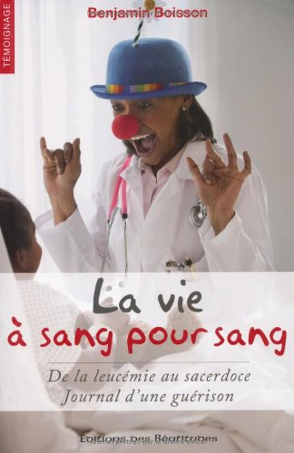 La vie à sang pour sang : de la leucémie au sacerdoce, journal d'une guérison
