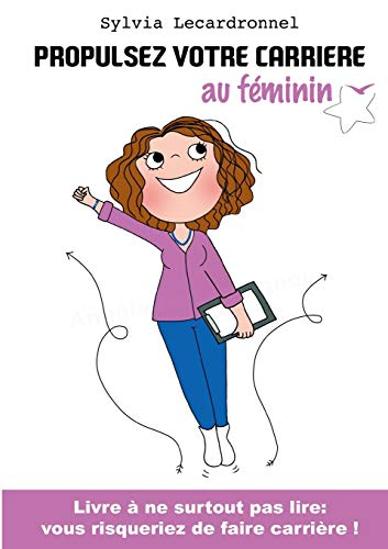 Propulsez votre carrière au féminin : Livre à ne surtout pas lire : vous risqueriez de faire carrièr