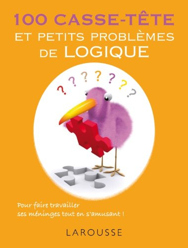 100 casse-tête et petits problèmes de logique : pour faire travailler ses méninges tout en s'amusant