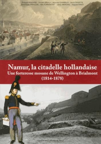 Namur, la citadelle hollandaise : une forteresse mosane de Wellington à Brialmont (1814-1878)