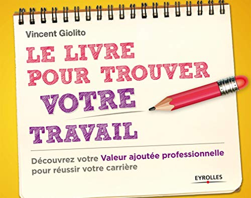 Le livre pour trouver votre travail : découvrez votre valeur ajoutée professionnelle pour réussir vo