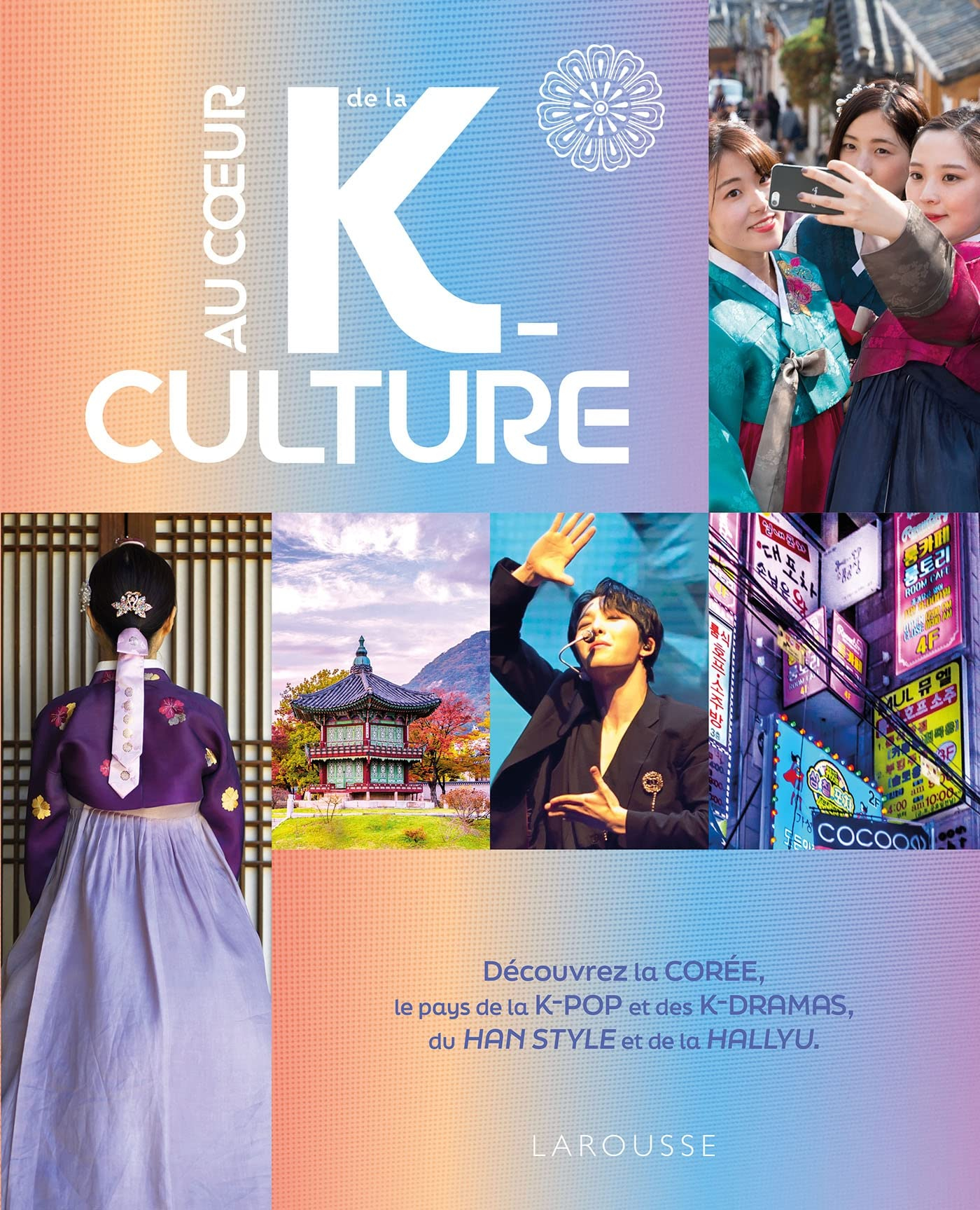 Au coeur de la k-culture : découvrez la Corée, le pays de la k-pop et des k-dramas, du han style et 