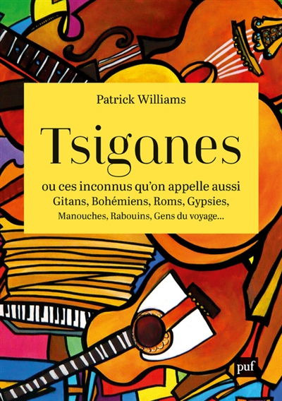 Tsiganes ou Ces inconnus qu'on appelle aussi gitans, bohémiens, Roms, gypsies, manouches, rabouins, 