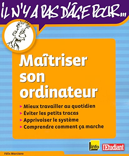 Maîtriser son ordinateur : mieux travailler au quotidien, éviter les petits tracas, apprivoiser son 