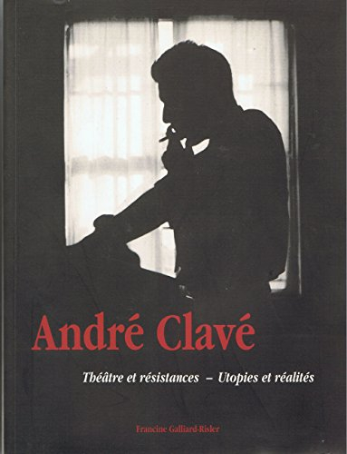andré clavé : théâtre et résistances - utopies et réalités, 1916-1981.